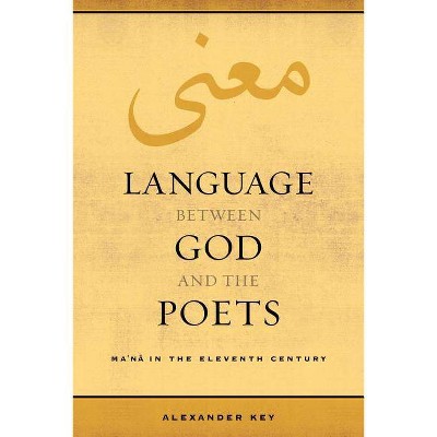 Language Between God and the Poets - (Berkeley Postclassical Islamic Scholarship) by  Alexander Key (Paperback)