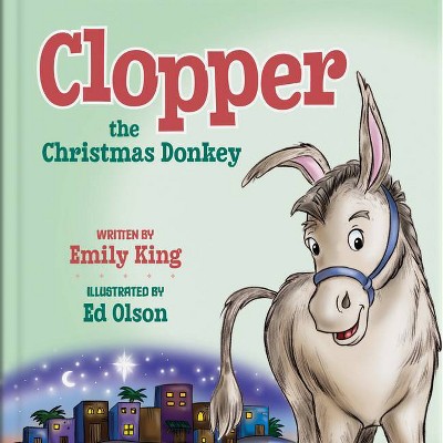 Clopper, the Christmas Donkey - by  Emily King (Hardcover)