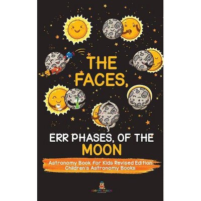 The Faces, Err Phases, of the Moon - Astronomy Book for Kids Revised Edition - Children's Astronomy Books - by  Baby Professor (Hardcover)