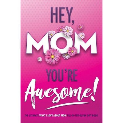 Hey, Mom You're Awesome! the Ultimate What I Love about Mom Fill-In-the-Blank Gift Book - (I Love You Forever) (Paperback)