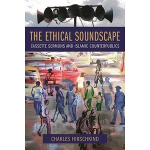 The Ethical Soundscape - (Cultures of History) by  Charles Hirschkind (Paperback) - 1 of 1