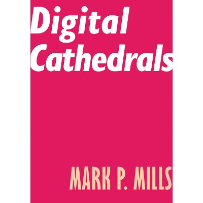 Digital Cathedrals - by  Mark P Mills (Paperback)