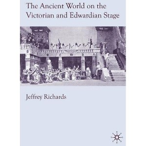 The Ancient World on the Victorian and Edwardian Stage - by  J Richards (Hardcover) - 1 of 1