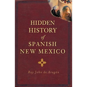 Hidden History of Spanish New Mexico - by  Ray John de Aragón (Paperback) - 1 of 1