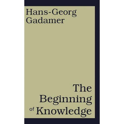 The Beginning of Knowledge - by  Hans-Georg Gadamer (Hardcover)