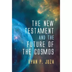 The New Testament and the Future of the Cosmos - by  Ryan P Juza (Paperback)