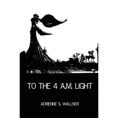 To the 4 a.m. Light - by  Adrienne S Wallner (Paperback)