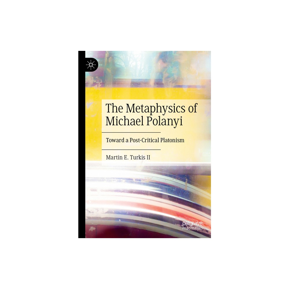 The Metaphysics of Michael Polanyi - by Martin E Turkis II (Hardcover)