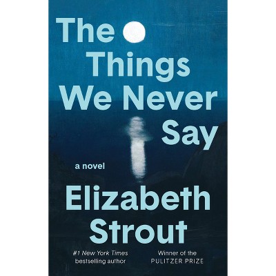 The Things We Never Say - by  Elizabeth Strout (Hardcover)