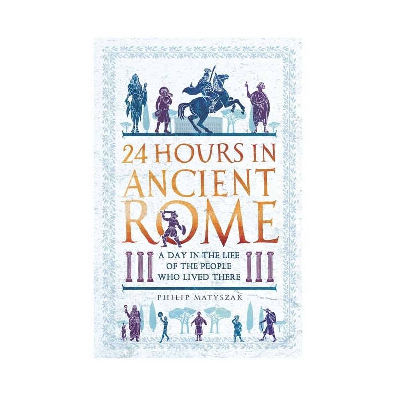 24 Hours in Ancient Rome - (24 Hours in Ancient History) by  Philip Matyszak (Paperback), 1 of 2