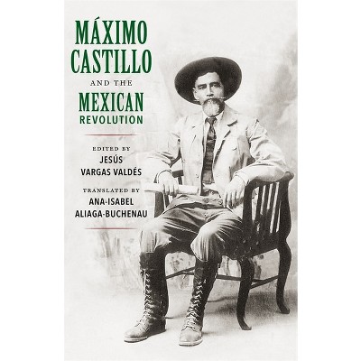 Máximo Castillo and the Mexican Revolution - by  Jesús Vargas Valdés (Paperback)
