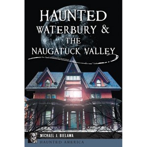 Haunted Waterbury & the Naugatuck Valley - (Haunted America) by  Michael J Bielawa (Paperback) - 1 of 1