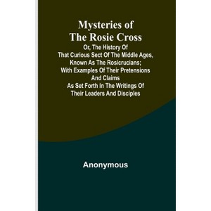 Mysteries of the Rosie Cross; Or, the History of that Curious Sect of the Middle Ages, Known as the Rosicrucians; with Examples of their Pretensions - 1 of 1