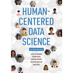 Human-Centered Data Science - by  Cecilia Aragon & Shion Guha & Marina Kogan & Michael Muller & Gina Neff (Paperback) - 1 of 1