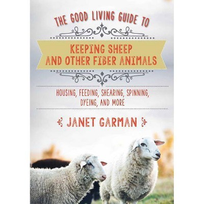 The Good Living Guide to Keeping Sheep and Other Fiber Animals - by  Janet Garman (Hardcover)