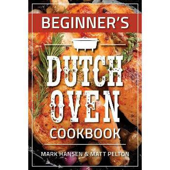 Beginner's Dutch Oven Cookbook - by  Mark Hansen & Matt Pelton (Paperback)
