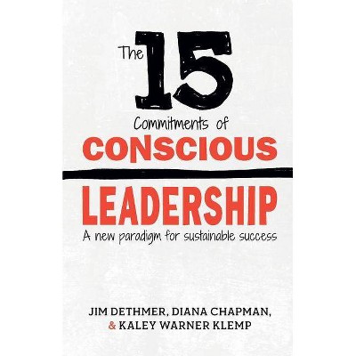 The 15 Commitments of Conscious Leadership - by  Diana Chapman & Kaley Klemp & Jim Dethmer (Paperback)