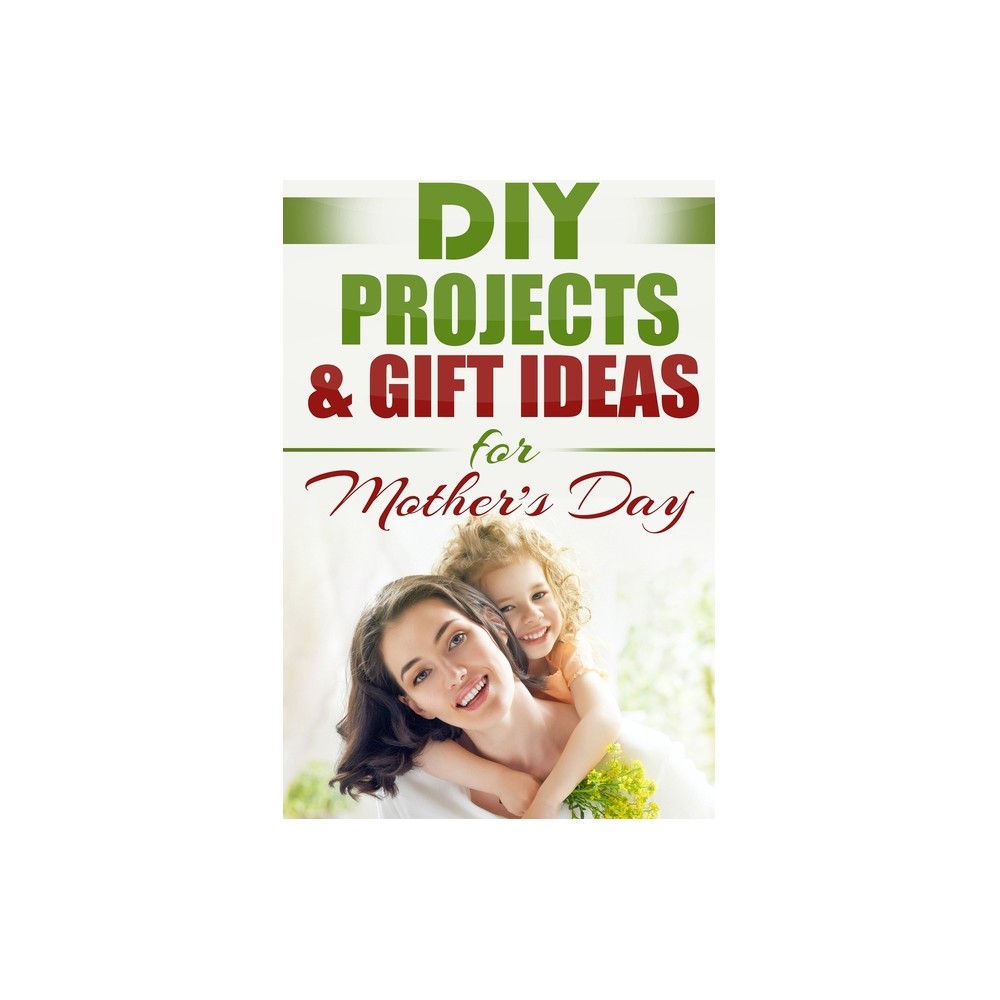 DIY PROJECTS & GIFT IDEAS FOR Mother’s Day – (Do It Yourself, Crafts & Hobbies, Diy, Holiday Gifts) by Do It Yourself Nation (Paperback)