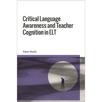 Critical Language Awareness and Teacher Cognition in ELT - by  Robert Weekly (Hardcover)