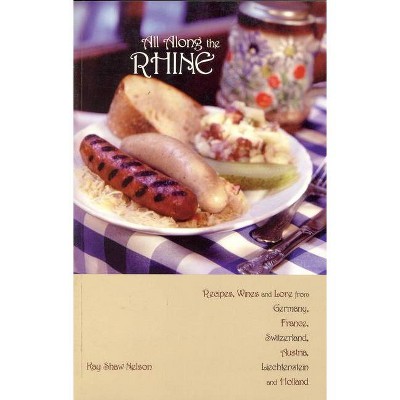 All Along the Rhine: Recipes, Wines and Lore from Germany, France, Switzerland, Austria, Liechtenstein and Holland - by  Kay Nelson (Paperback)