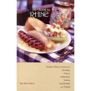 All Along the Rhine: Recipes, Wines and Lore from Germany, France, Switzerland, Austria, Liechtenstein and Holland - by  Kay Nelson (Paperback) - 1 of 1