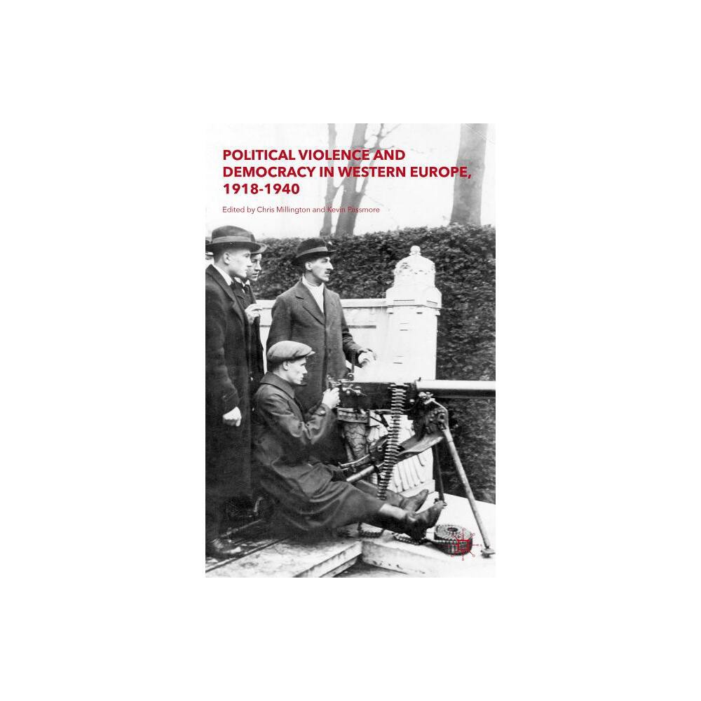 Political Violence and Democracy in Western Europe, 1918-1940 - by Kevin Passmore & Chris Millington (Hardcover)