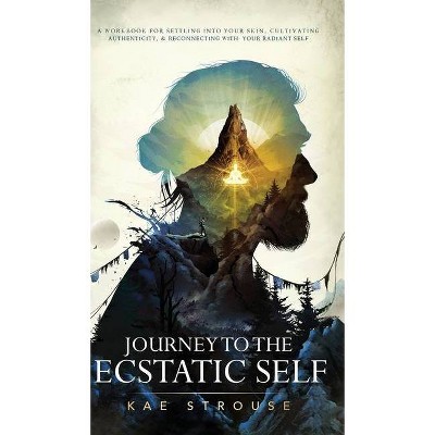 Journey to the Ecstatic Self - by  Kae Strouse (Hardcover)