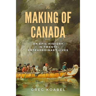 The Making of Canada - by  Greg Koabel (Hardcover)
