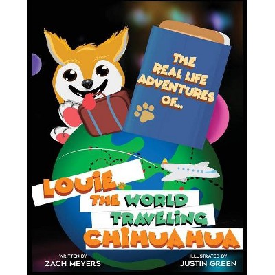 The Real Life Adventures of Louie The World Traveling Chihuahua - by  Zach Meyers (Paperback)