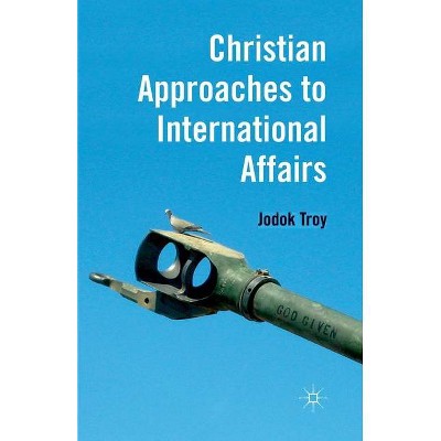 Christian Approaches to International Affairs - by  J Troy (Paperback)