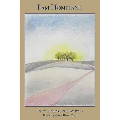 I Am Homeland: Twelve Korean-American Poets - by  Yearn Hong Choi (Paperback)