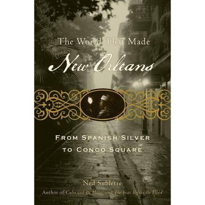 The World That Made New Orleans - by  Ned Sublette (Paperback)