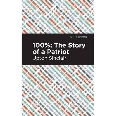 100%: The Story of a Patriot - (Mint Editions) by  Upton Sinclair (Paperback)