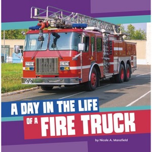 A Day in the Life of a Fire Truck - (A Day in the Life of a Community Service Vehicle) by  Nicole A Mansfield (Paperback) - 1 of 1