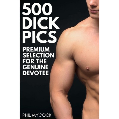 500 Dick Pics Premium Selection for the Genuine Devotee - by  Phil Mycock (Paperback)