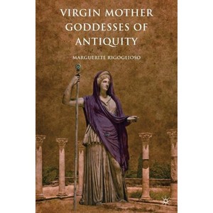 Virgin Mother Goddesses of Antiquity - by  M Rigoglioso (Paperback) - 1 of 1