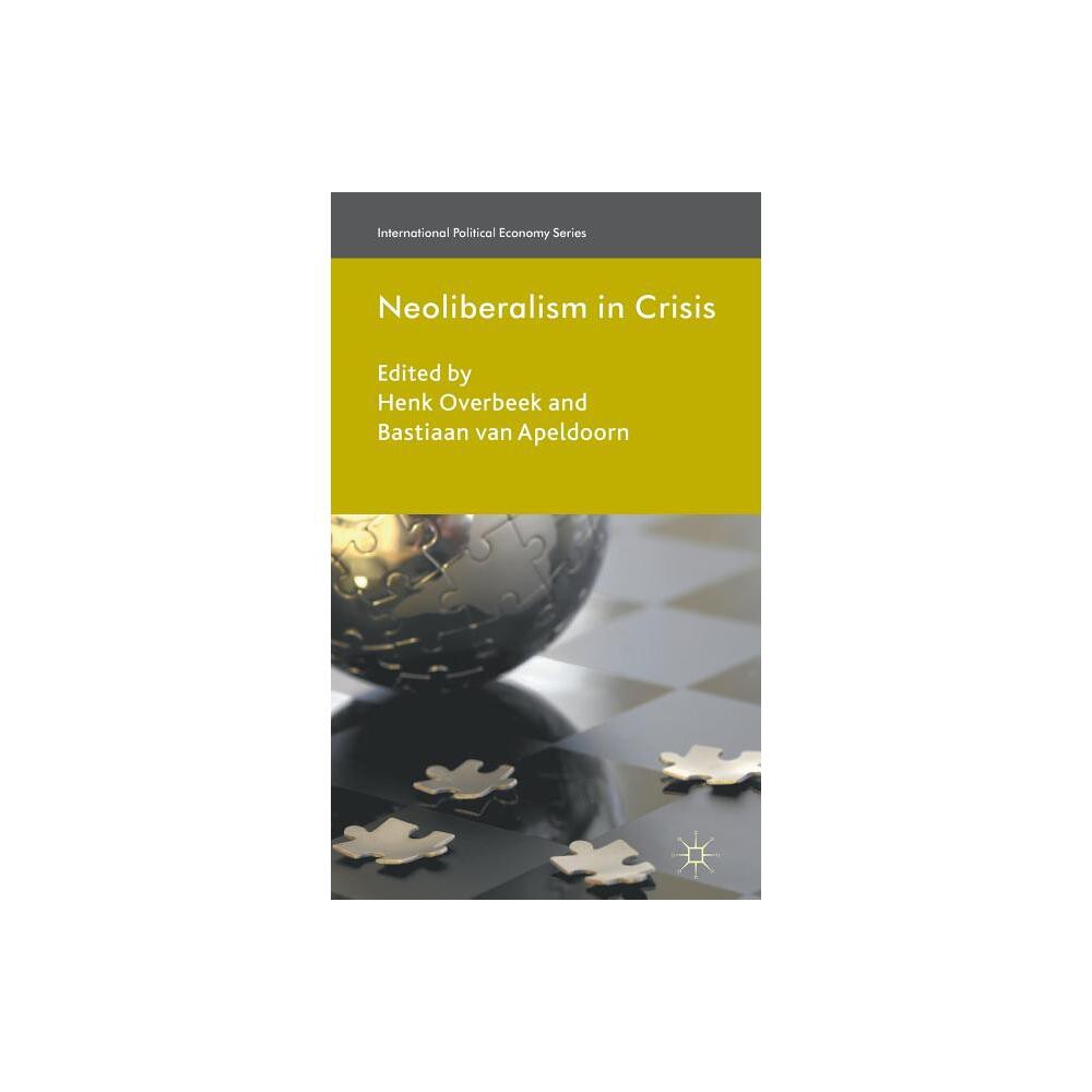 Neoliberalism in Crisis - (International Political Economy) by Henk Overbeek & Bastiaan Van Apeldoorn (Hardcover)