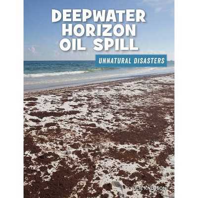 Deepwater Horizon Oil Spill - (21st Century Skills Library: Unnatural Disasters: Human Error, Design Flaws, and Bad Decisions) by  Julie Knutson