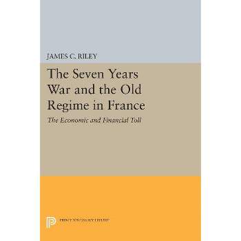 The Seven Years War and the Old Regime in France - (Princeton Legacy Library) by  James C Riley (Paperback)