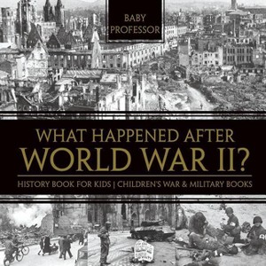 What Happened After World War II? History Book for Kids Children's War & Military Books - by  Baby Professor (Paperback) - 1 of 1