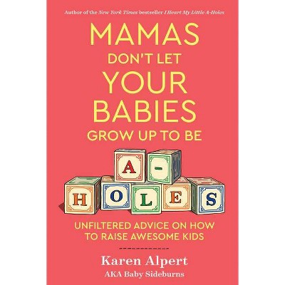 Mamas Don't Let Your Babies Grow Up to Be A-Holes - by  Karen Alpert (Hardcover)