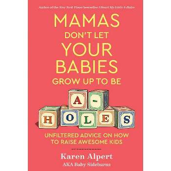 Mamas Don't Let Your Babies Grow Up to Be A-Holes - by  Karen Alpert (Hardcover)