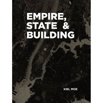 Empire, State & Building - by  Kiel Moe (Paperback)