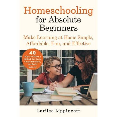 Homeschooling for Absolute Beginners - by  Lorilee Lippincott (Paperback)