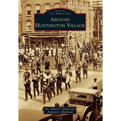 Around Huntington Village - (Images of America (Arcadia Publishing)) by  Sforza & Antonia S Mattheou (Paperback)