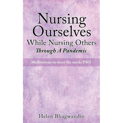 Nursing Ourselves While Nursing Others Through A Pandemic - by  Helen Bhagwandin (Paperback)