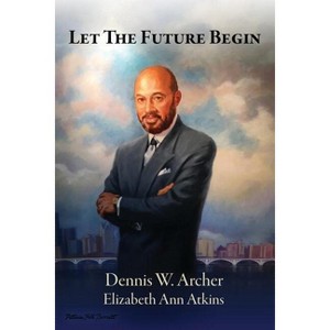 Let the Future Begin - by Dennis W Archer & Elizabeth Ann Atkins - 1 of 1