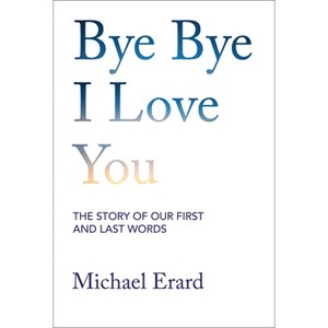 Bye Bye I Love You - by  Michael Erard (Hardcover) - 1 of 1