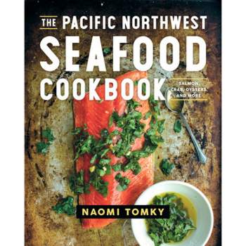 The Pacific Northwest Seafood Cookbook - by  Naomi Tomky (Hardcover)