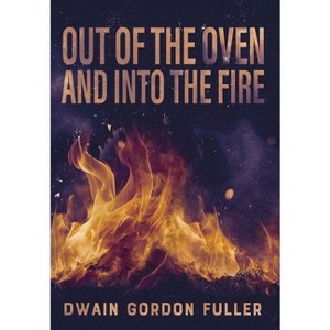 Out of the Oven and into the Fire - by  Dwain G Fuller (Hardcover) - 1 of 1